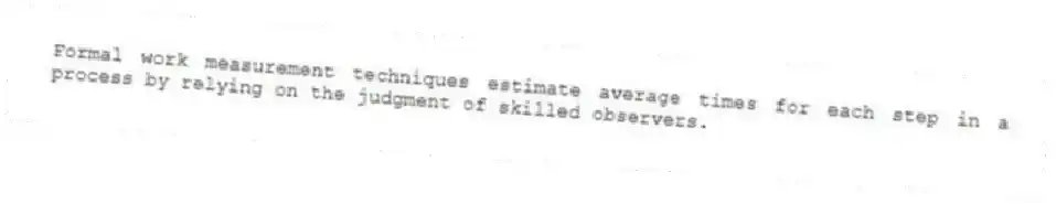 Formal work measurement techniques estimate average times for each step in a process by relying on the judgment of skilled observers.