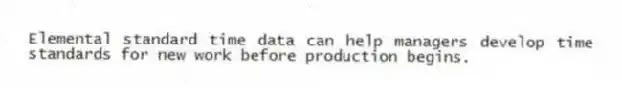 Elemental standard time data can help managers develop time standards for new work before production begins.