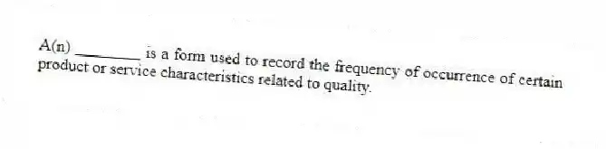 A(n) ________ is a form used to record the frequency of occurrence of certain product or service characteristics related to quality.