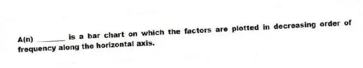 A(n) ________ is a bar chart on which the factors are plotted in decreasing order of frequency along the horizontal axis.