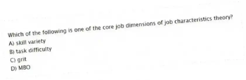 Which of the following is one of the core job dimensions of job characteristics theory?
A) skill variety
B) task difficulty
C) grit
D) MBO