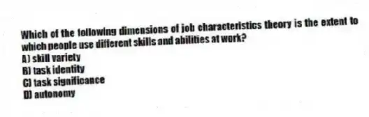 Which of the following dimensions of job characteristics theory is the extent to which people use different skills and abilities at work?
A) skill variety
B) task identity
C) task significance
D) autonomy