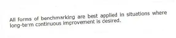 All forms of benchmarking are best applied in situations where long-term continuous improvement is desired.