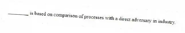 ________ is based on comparison of processes with a direct adversary in industry.
