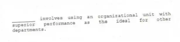 ________ involves using an organizational unit with superior performance as the ideal for other departments.