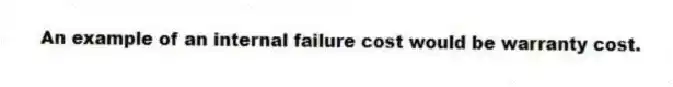 An example of an internal failure cost would be warranty cost.