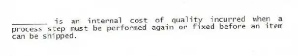 ________ is an internal cost of quality incurred when a process step must be performed again or fixed before an item can be shipped.