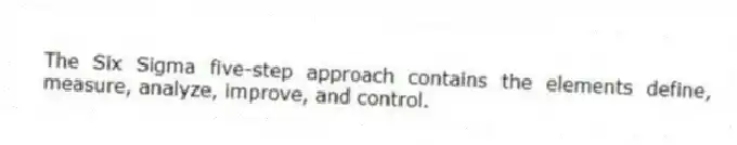 The Six Sigma five-step approach contains the elements define, measure, analyze, improve, and control.