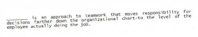 ________ is an approach to teamwork that moves responsibility for decisions farther down the organizational chart-to the level of the employee actually doing the job.