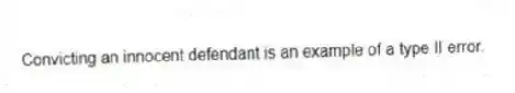Convicting an innocent defendant is an example of a type II error.