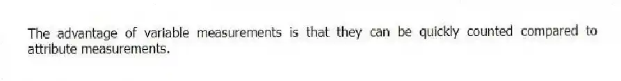 The advantage of variable measurements is that they can be quickly counted compared to attribute measurements.
