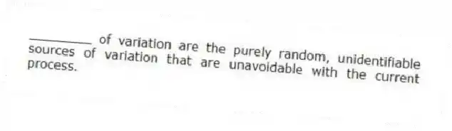 ________ of variation are the purely random, unidentifiable sources of variation that are unavoidable with the current process.