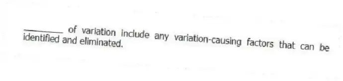 ________ of variation include any variation-causing factors that can be identified and eliminated.