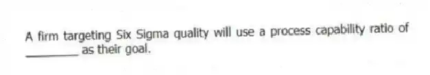A firm targeting Six Sigma quality will use a process capability ratio of ________ as their goal.