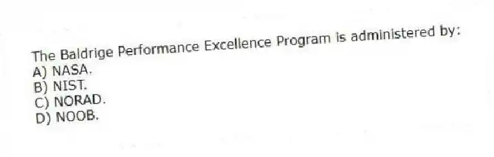 The Baldrige Performance Excellence Program is administered by:
A) NASA.
B) NIST.
C) NORAD.
D) NOOB.