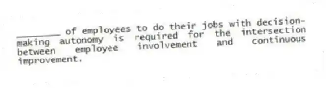 ________ of employees to do their jobs with decision-making autonomy is required for the intersection between employee involvement and continuous improvement.
