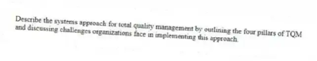 Describe the systems approach for total quality management by outlining the four pillars of TQM and discussing challenges organizations face in implementing this approach.