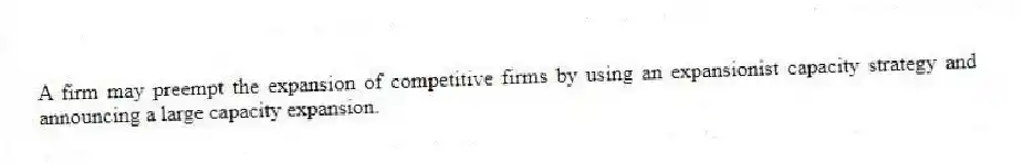 A firm may preempt the expansion of competitive firms by using an expansionist capacity strategy and announcing a large capacity expansion.