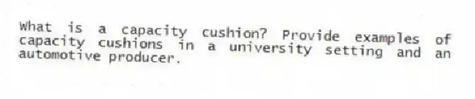 What is a capacity cushion? Provide examples of capacity cushions in a university setting and an automotive producer.