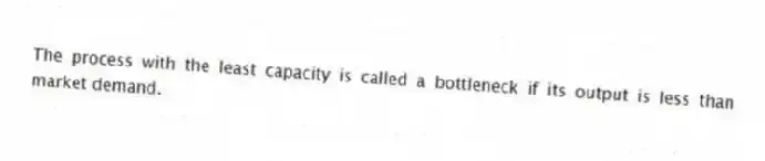 The process with the least capacity is called a bottleneck if its output is less than market demand.