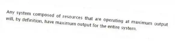 Any system composed of resources that are operating at maximum output will, by definition, have maximum output for the entire system.