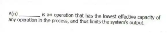 A(n) ________ is an operation that has the lowest effective capacity of any operation in the process, and thus limits the system's output.