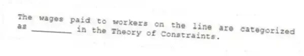 The wages paid to workers on the line are categorized as ________ in the Theory of Constraints.