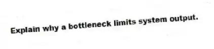 Explain why a bottleneck limits system output.