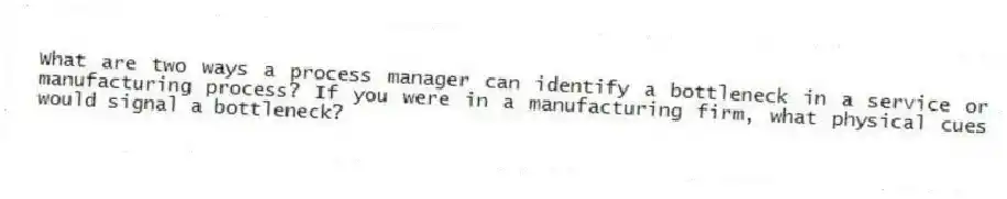 What are two ways a process manager can identify a bottleneck in a service or manufacturing process? If you were in a manufacturing firm, what physical cues would signal a bottleneck?