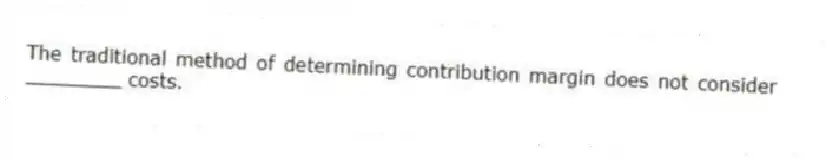 The traditional method of determining contribution margin does not consider ________ costs.