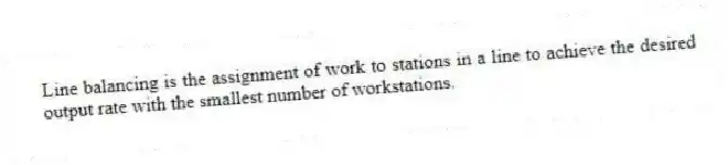Line balancing is the assignment of work to stations in a line to achieve the desired output rate with the smallest number of workstations.