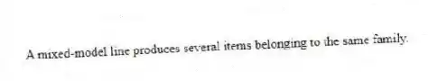 A mixed-model line produces several items belonging to the same family.