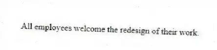All employees welcome the redesign of their work.