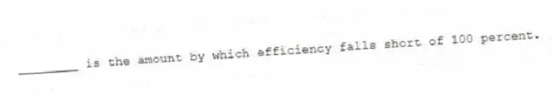 ________ is the amount by which efficiency falls short of 100 percent.