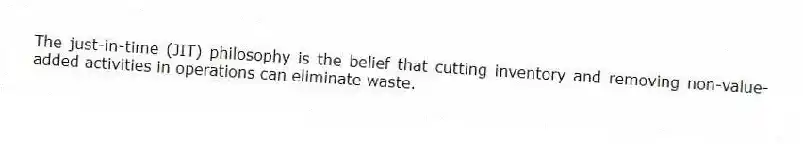 The just-in-time (JIT) philosophy is the belief that cutting inventory and removing non-value-added activities in operations can eliminate waste.