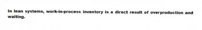 In lean systems, work-in-process inventory is a direct result of overproduction and waiting.