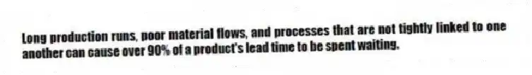 Long production runs, poor material flows, and processes that are not tightly linked to one another can cause over 90% of a product's lead time to be spent waiting.