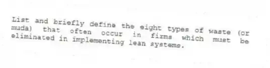 List and briefly define the eight types of waste (or muda) that often occur in firms which must be eliminated in implementing lean systems.