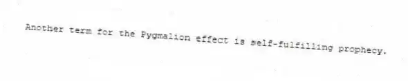 Another term for the Pygmalion effect is self-fulfilling prophecy.