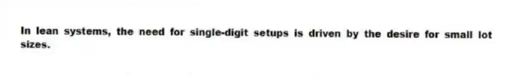 In lean systems, the need for single-digit setups is driven by the desire for small lot sizes.