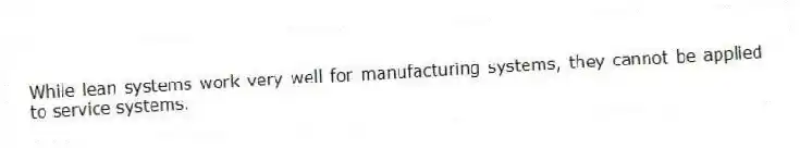 While lean systems work very well for manufacturing systems, they cannot be applied to service systems.