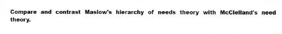 Compare and contrast Maslow's hierarchy of needs theory with McClelland's need theory.