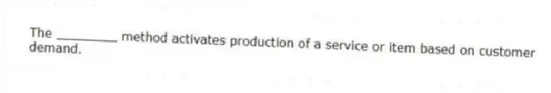 The ________ method activates production of a service or item based on customer demand.