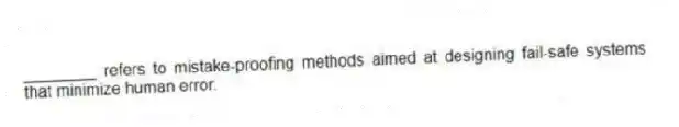 ________ refers to mistake-proofing methods aimed at designing fail-safe systems that minimize human error.