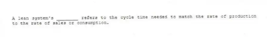 A lean system's ________ refers to the cycle time needed to match the rate of production to the rate of sales or consumption.