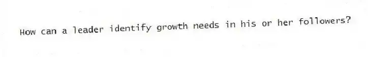 How can a leader identify growth needs in his or her followers?