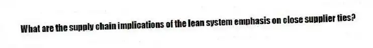 What are the supply chain implications of the lean system emphasis on close supplier ties?