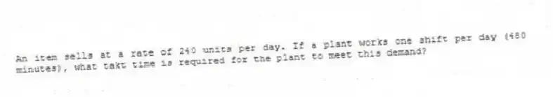 An item sells at a rate of 240 units per day. If a plant works one shift per day (480 minutes), what takt time is required for the plant to meet this demand?