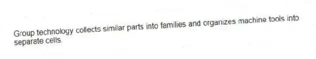 Group technology collects similar parts into families and organizes machine tools into separate cells.