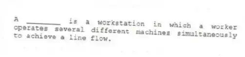 A ________ is a workstation in which a worker operates several different machines simultaneously to achieve a line flow.